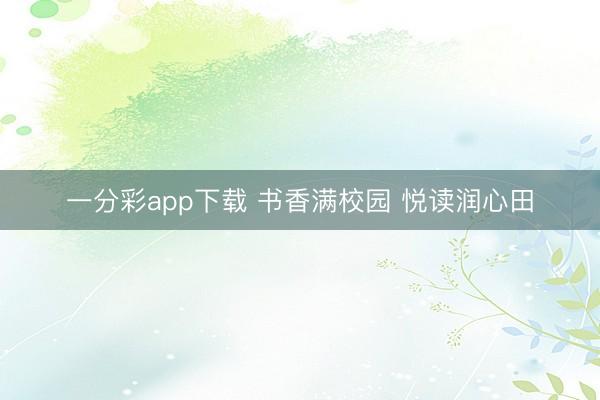 一分彩app下载 书香满校园 悦读润心田