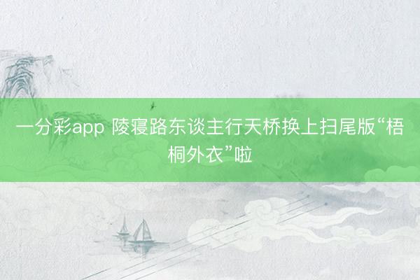 一分彩app 陵寝路东谈主行天桥换上扫尾版“梧桐外衣”啦