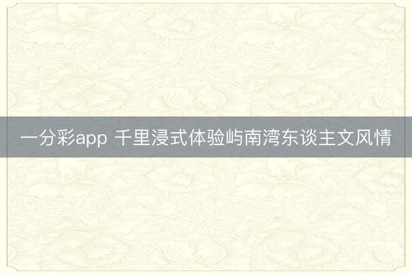 一分彩app 千里浸式体验屿南湾东谈主文风情