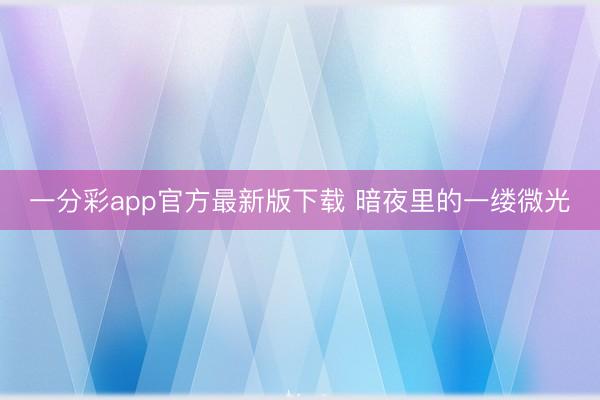 一分彩app官方最新版下载 暗夜里的一缕微光