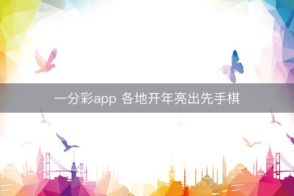 一分彩app 各地开年亮出先手棋