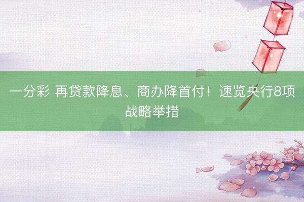一分彩 再贷款降息、商办降首付!速览央行8项战略举措