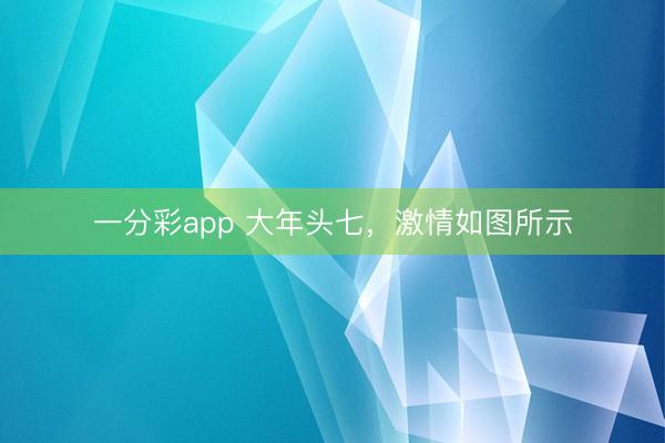 一分彩app 大年头七，激情如图所示