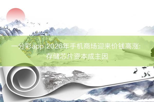 一分彩app 2026年手机商场迎来价钱高涨: 存储芯片资本成主因