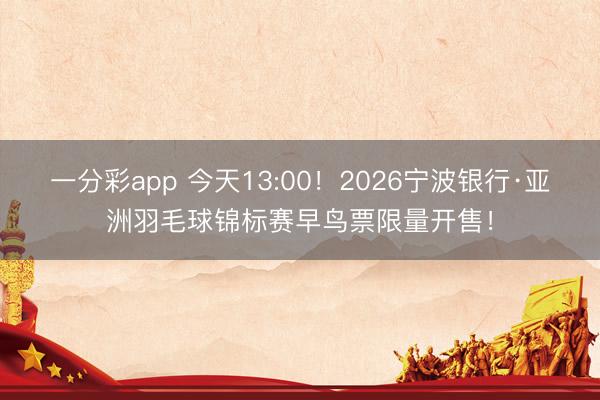 一分彩app 今天13:00！2026宁波银行·亚洲羽毛球锦标赛早鸟票限量开售！