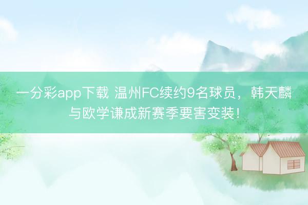 一分彩app下载 温州FC续约9名球员,韩天麟与欧学谦成新赛季要害变装!